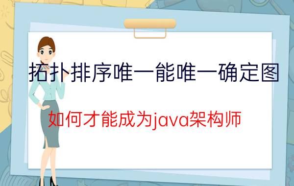 拓扑排序唯一能唯一确定图 如何才能成为java架构师？我为大家来分析一下？